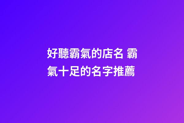 好聽霸氣的店名 霸氣十足的名字推薦-第1張-店鋪起名-玄機派